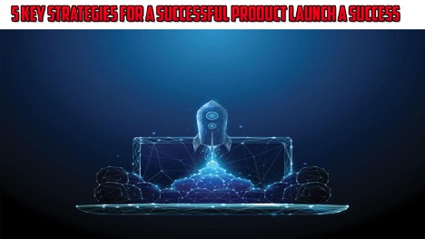 5 Key Strategies for a Successful Product Launch a Success
